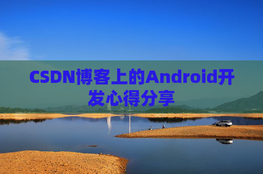 CSDN博客上的Android开发心得分享